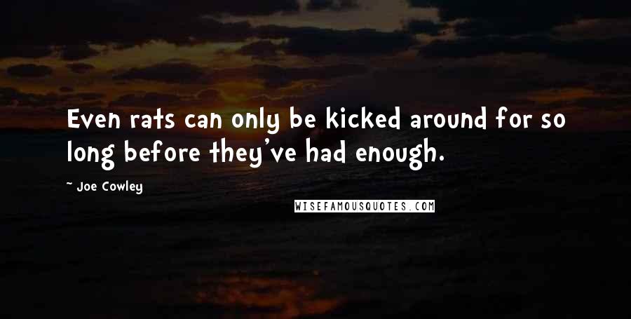 Joe Cowley Quotes: Even rats can only be kicked around for so long before they've had enough.