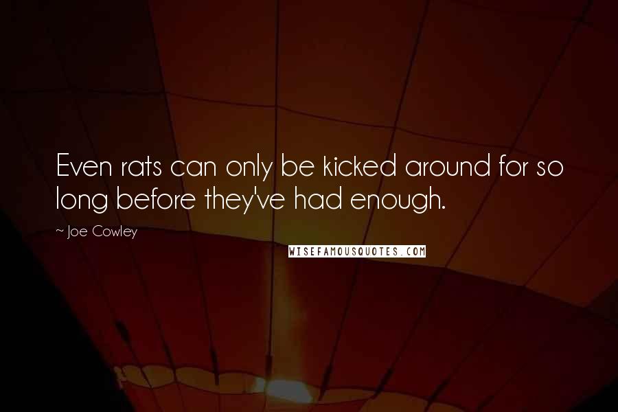 Joe Cowley Quotes: Even rats can only be kicked around for so long before they've had enough.