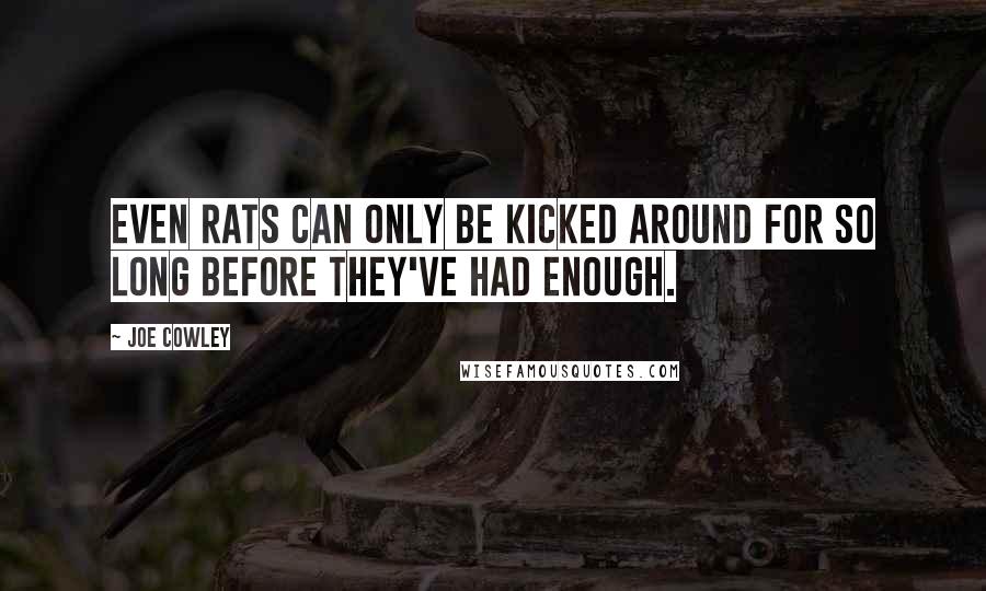 Joe Cowley Quotes: Even rats can only be kicked around for so long before they've had enough.