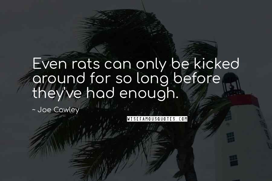 Joe Cowley Quotes: Even rats can only be kicked around for so long before they've had enough.