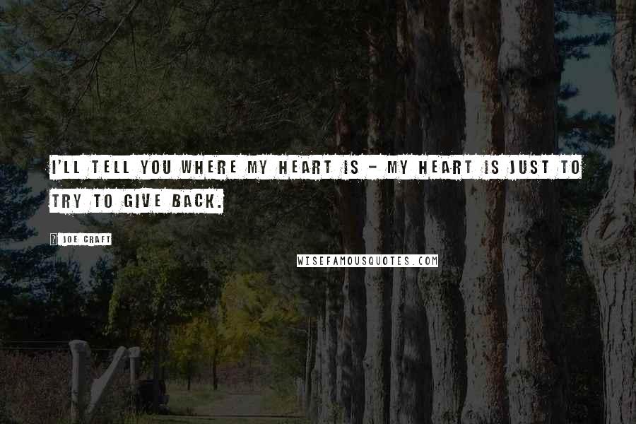 Joe Craft Quotes: I'll tell you where my heart is - my heart is just to try to give back.