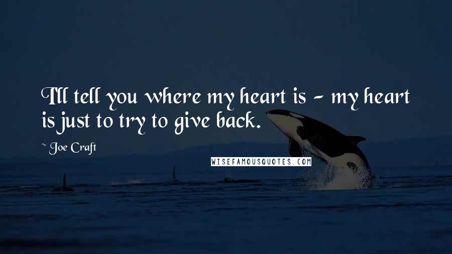 Joe Craft Quotes: I'll tell you where my heart is - my heart is just to try to give back.