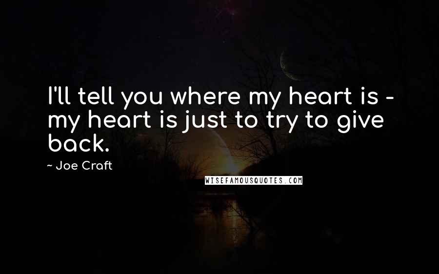 Joe Craft Quotes: I'll tell you where my heart is - my heart is just to try to give back.