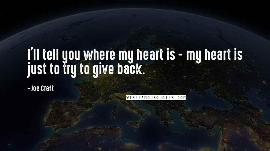 Joe Craft Quotes: I'll tell you where my heart is - my heart is just to try to give back.