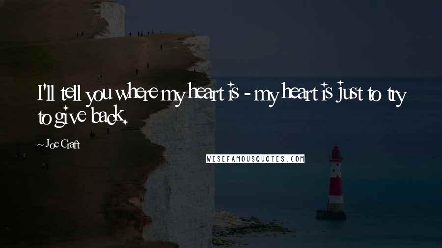 Joe Craft Quotes: I'll tell you where my heart is - my heart is just to try to give back.