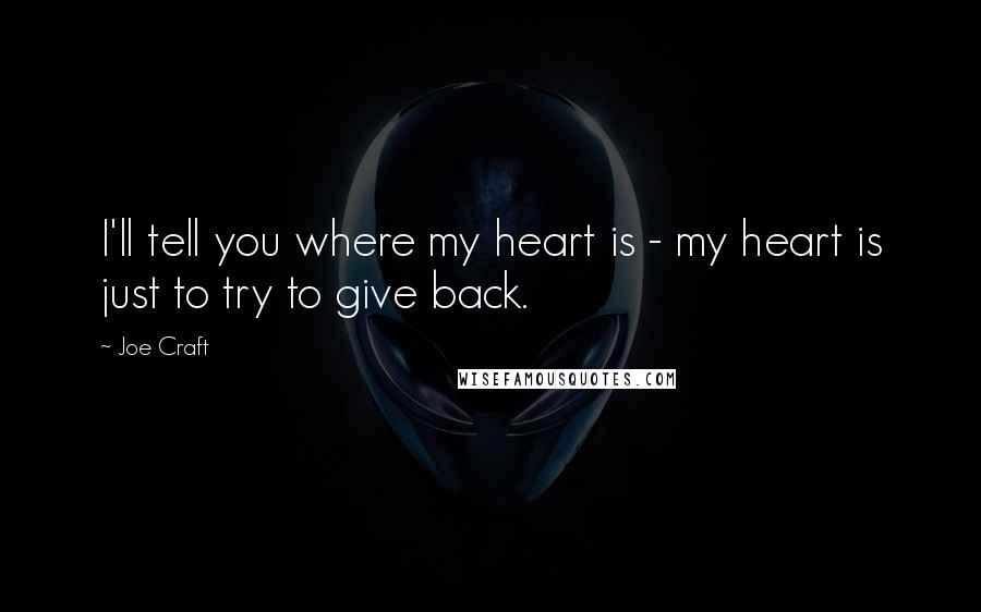 Joe Craft Quotes: I'll tell you where my heart is - my heart is just to try to give back.