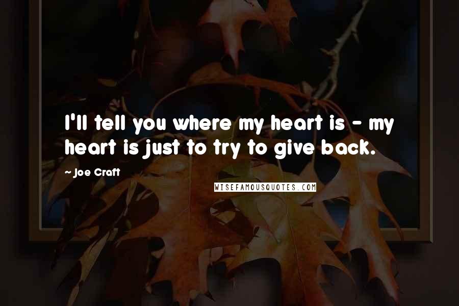 Joe Craft Quotes: I'll tell you where my heart is - my heart is just to try to give back.