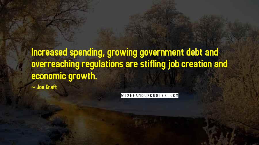 Joe Craft Quotes: Increased spending, growing government debt and overreaching regulations are stifling job creation and economic growth.