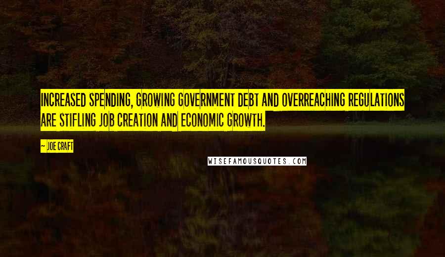 Joe Craft Quotes: Increased spending, growing government debt and overreaching regulations are stifling job creation and economic growth.