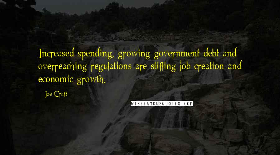 Joe Craft Quotes: Increased spending, growing government debt and overreaching regulations are stifling job creation and economic growth.