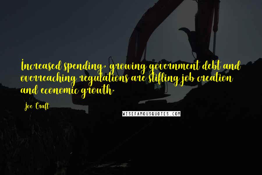 Joe Craft Quotes: Increased spending, growing government debt and overreaching regulations are stifling job creation and economic growth.