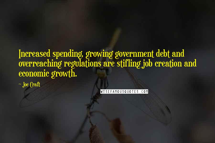 Joe Craft Quotes: Increased spending, growing government debt and overreaching regulations are stifling job creation and economic growth.