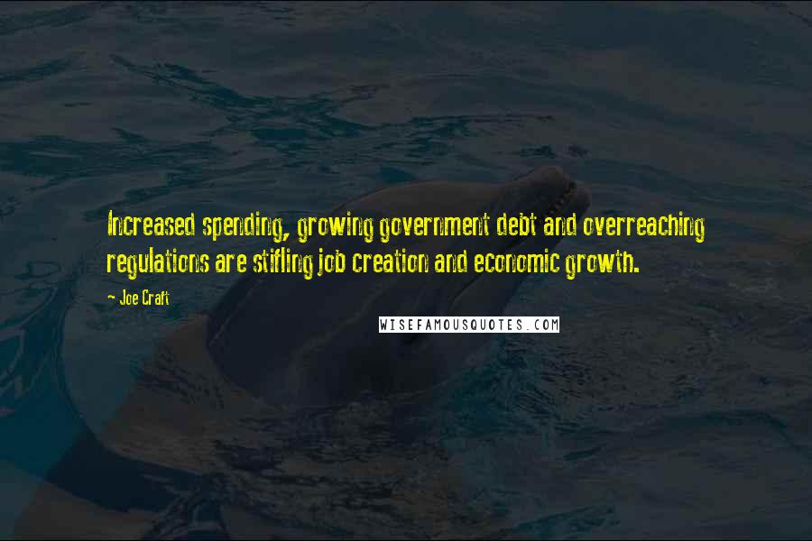 Joe Craft Quotes: Increased spending, growing government debt and overreaching regulations are stifling job creation and economic growth.