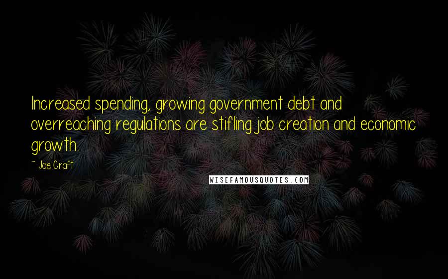 Joe Craft Quotes: Increased spending, growing government debt and overreaching regulations are stifling job creation and economic growth.