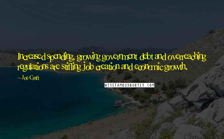 Joe Craft Quotes: Increased spending, growing government debt and overreaching regulations are stifling job creation and economic growth.