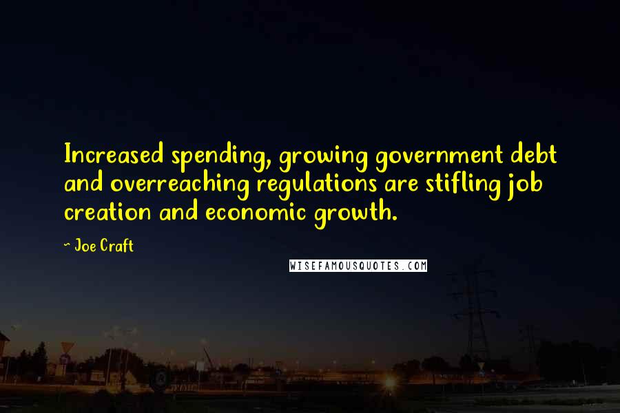 Joe Craft Quotes: Increased spending, growing government debt and overreaching regulations are stifling job creation and economic growth.