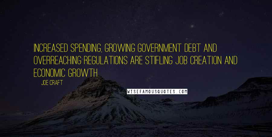 Joe Craft Quotes: Increased spending, growing government debt and overreaching regulations are stifling job creation and economic growth.