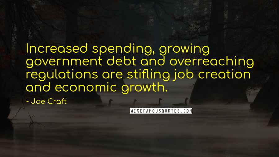 Joe Craft Quotes: Increased spending, growing government debt and overreaching regulations are stifling job creation and economic growth.