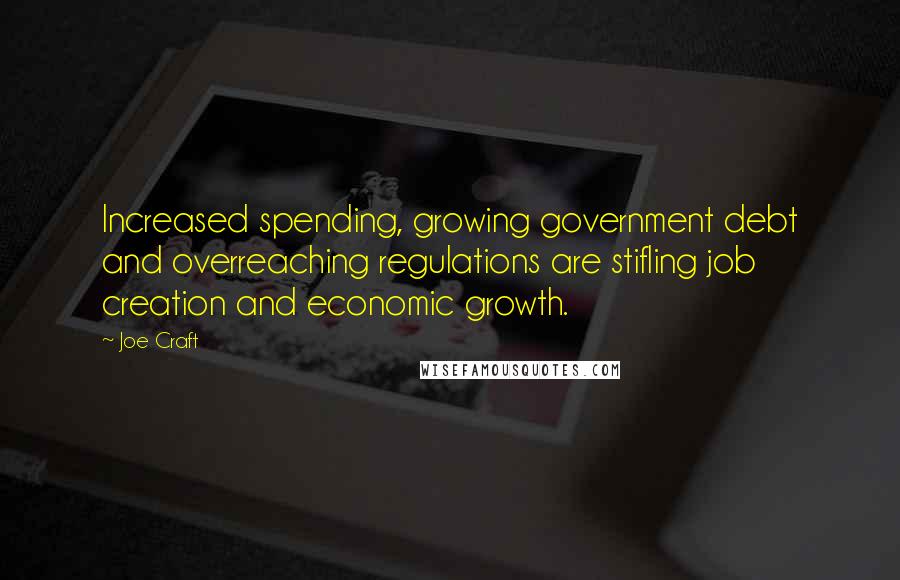 Joe Craft Quotes: Increased spending, growing government debt and overreaching regulations are stifling job creation and economic growth.