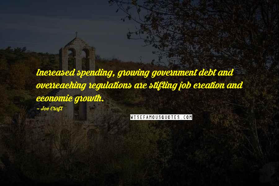 Joe Craft Quotes: Increased spending, growing government debt and overreaching regulations are stifling job creation and economic growth.