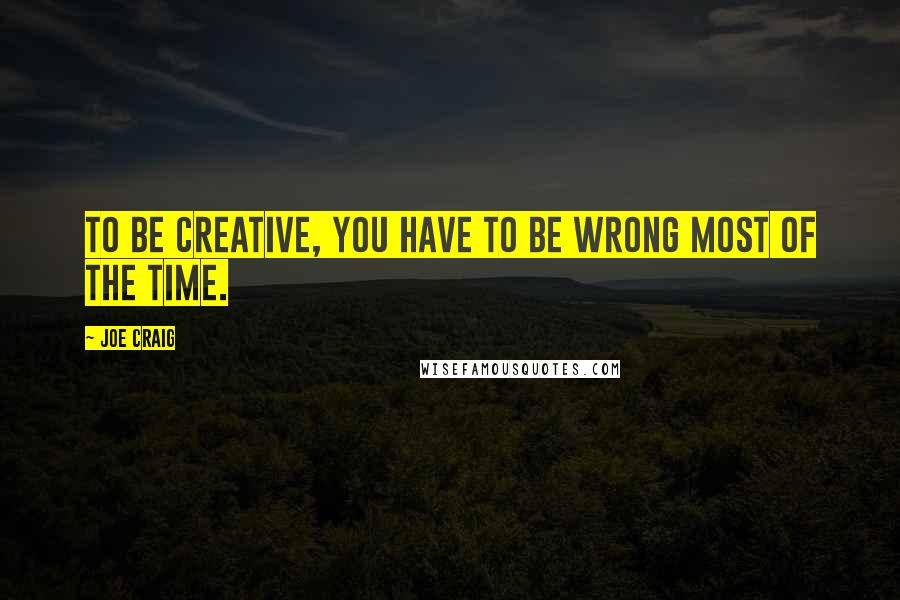 Joe Craig Quotes: To be creative, you have to be wrong most of the time.