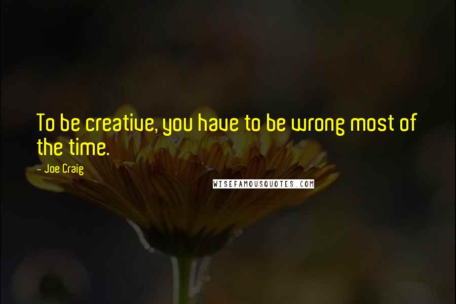 Joe Craig Quotes: To be creative, you have to be wrong most of the time.