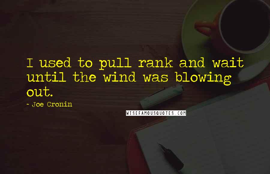 Joe Cronin Quotes: I used to pull rank and wait until the wind was blowing out.