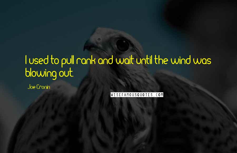 Joe Cronin Quotes: I used to pull rank and wait until the wind was blowing out.