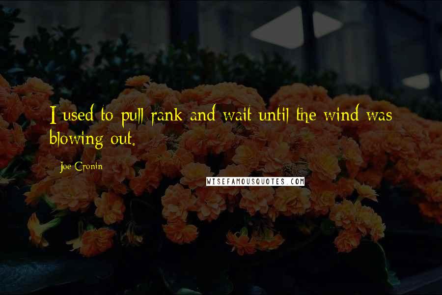Joe Cronin Quotes: I used to pull rank and wait until the wind was blowing out.