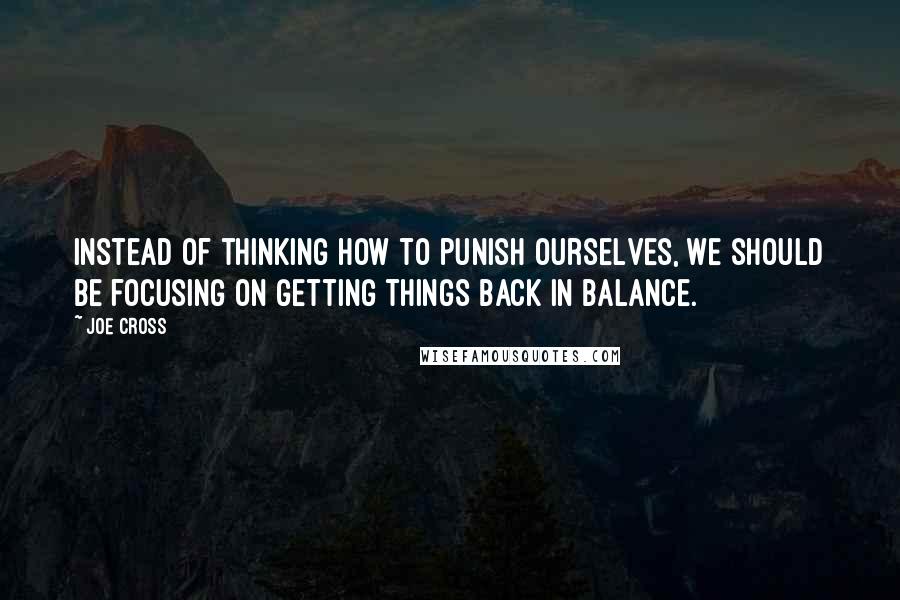 Joe Cross Quotes: Instead of thinking how to punish ourselves, we should be focusing on getting things back in balance.