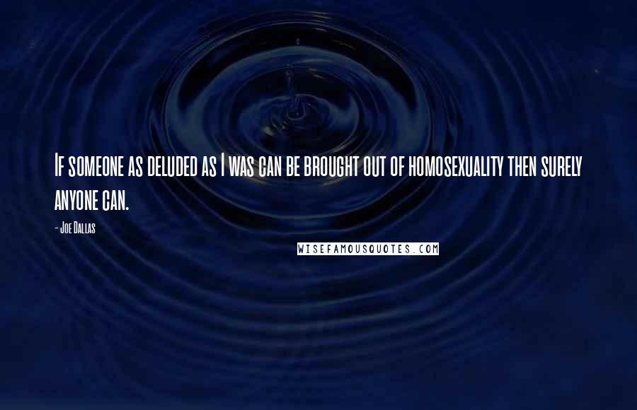 Joe Dallas Quotes: If someone as deluded as I was can be brought out of homosexuality then surely anyone can.