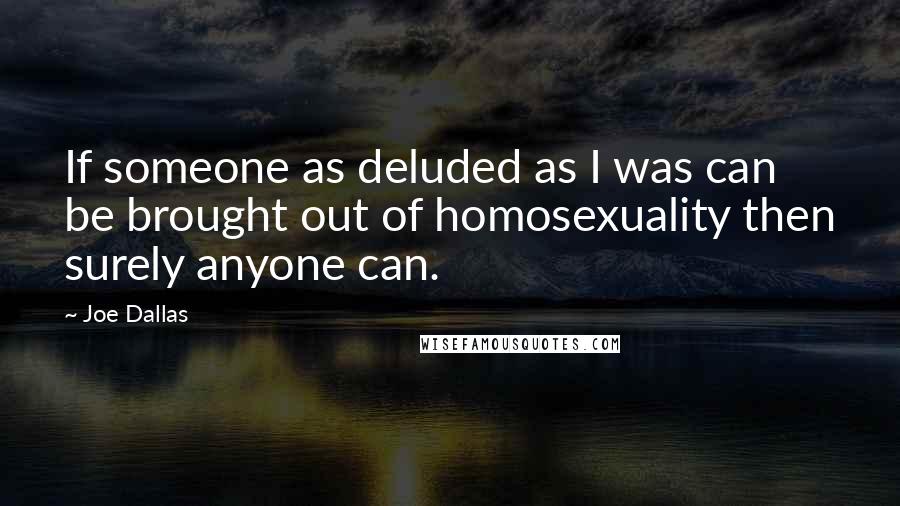 Joe Dallas Quotes: If someone as deluded as I was can be brought out of homosexuality then surely anyone can.