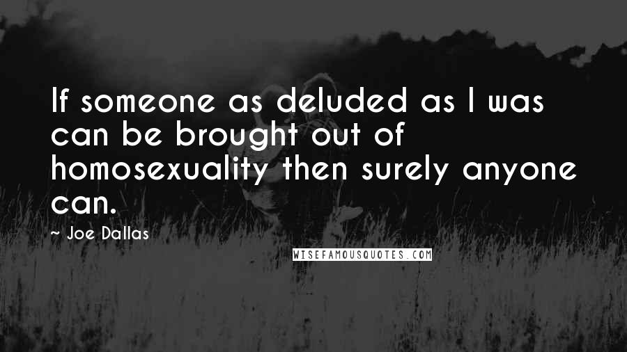 Joe Dallas Quotes: If someone as deluded as I was can be brought out of homosexuality then surely anyone can.