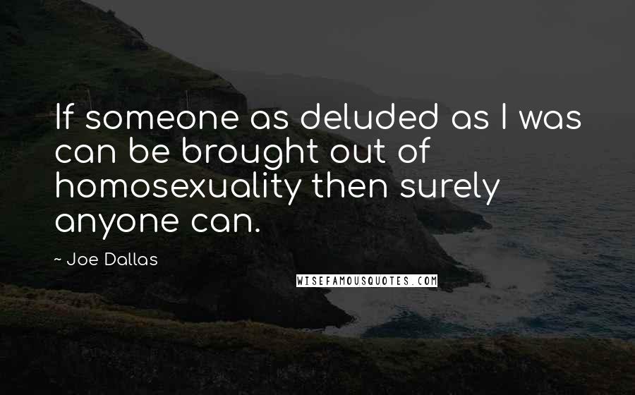 Joe Dallas Quotes: If someone as deluded as I was can be brought out of homosexuality then surely anyone can.