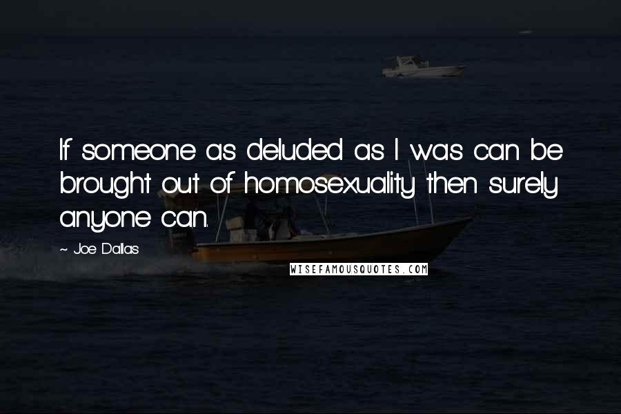 Joe Dallas Quotes: If someone as deluded as I was can be brought out of homosexuality then surely anyone can.