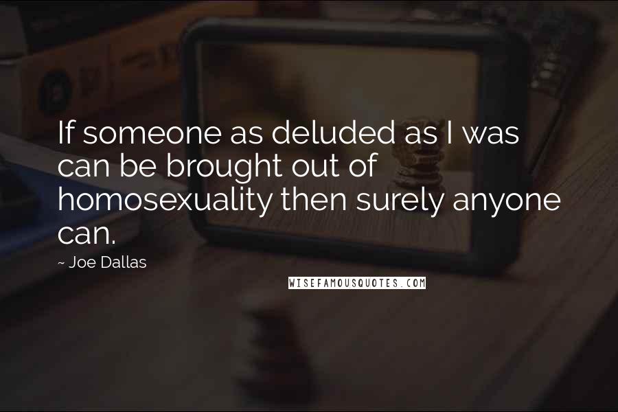 Joe Dallas Quotes: If someone as deluded as I was can be brought out of homosexuality then surely anyone can.
