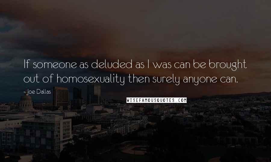 Joe Dallas Quotes: If someone as deluded as I was can be brought out of homosexuality then surely anyone can.