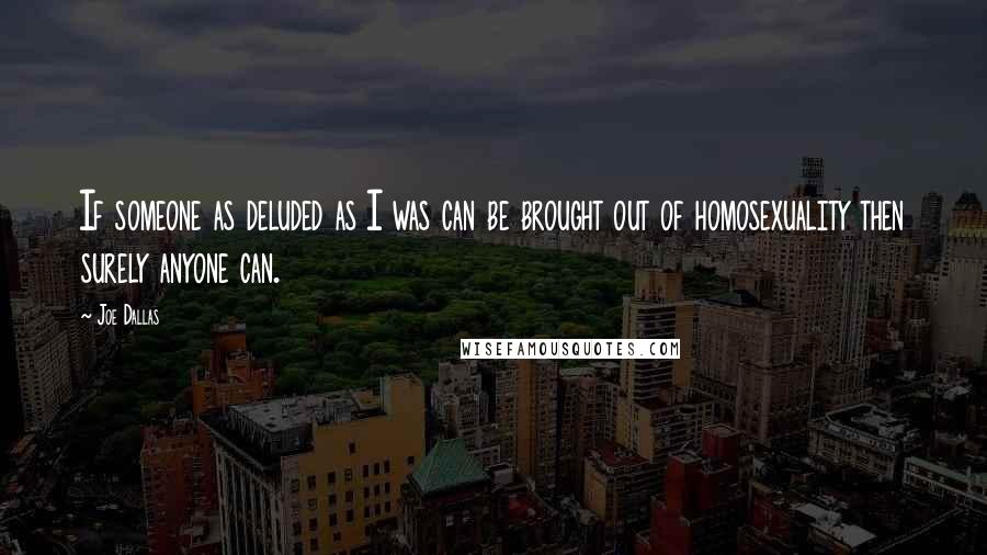 Joe Dallas Quotes: If someone as deluded as I was can be brought out of homosexuality then surely anyone can.