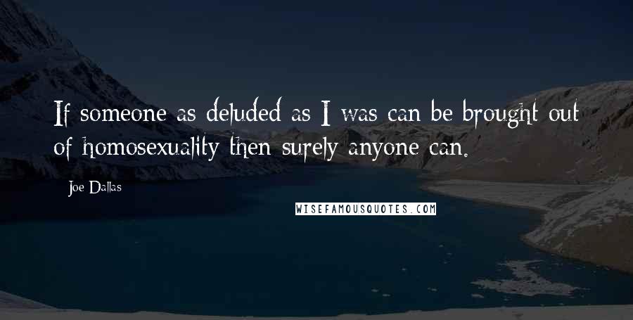 Joe Dallas Quotes: If someone as deluded as I was can be brought out of homosexuality then surely anyone can.