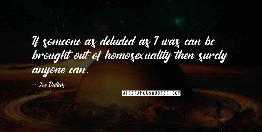 Joe Dallas Quotes: If someone as deluded as I was can be brought out of homosexuality then surely anyone can.