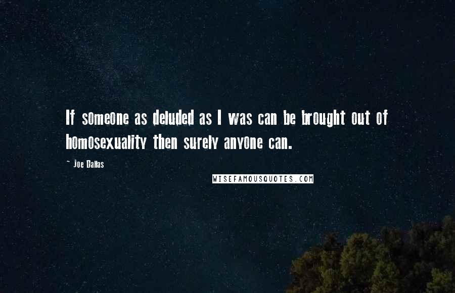 Joe Dallas Quotes: If someone as deluded as I was can be brought out of homosexuality then surely anyone can.