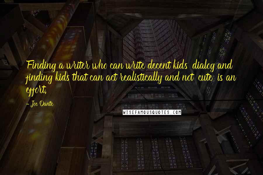 Joe Dante Quotes: Finding a writer who can write decent kids' dialog and finding kids that can act realistically and not 'cute' is an effort.