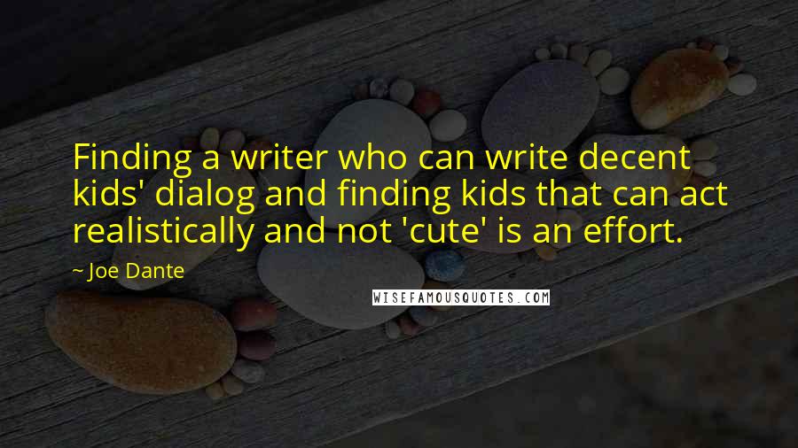 Joe Dante Quotes: Finding a writer who can write decent kids' dialog and finding kids that can act realistically and not 'cute' is an effort.