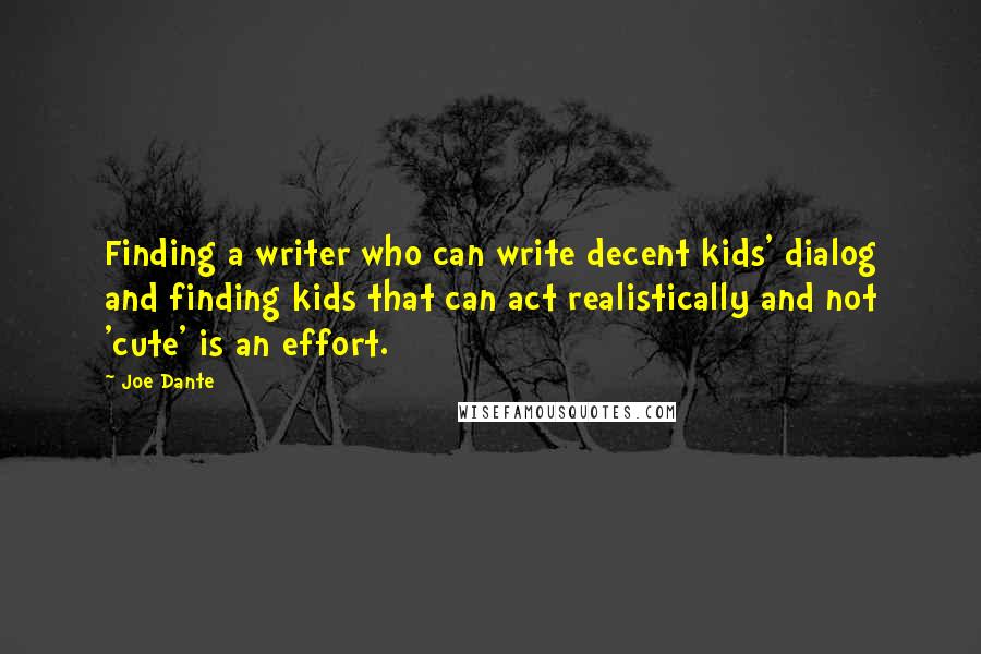 Joe Dante Quotes: Finding a writer who can write decent kids' dialog and finding kids that can act realistically and not 'cute' is an effort.