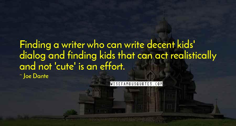 Joe Dante Quotes: Finding a writer who can write decent kids' dialog and finding kids that can act realistically and not 'cute' is an effort.