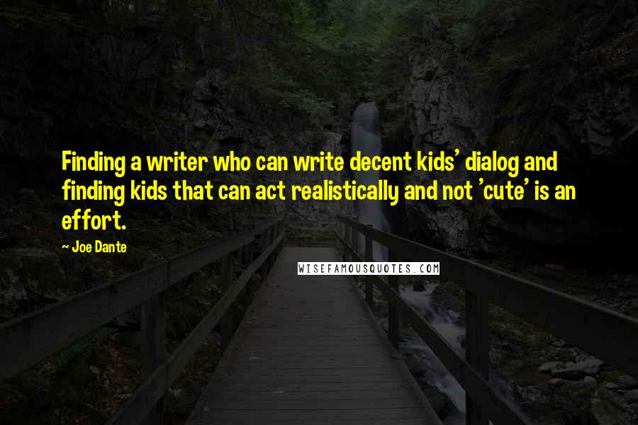 Joe Dante Quotes: Finding a writer who can write decent kids' dialog and finding kids that can act realistically and not 'cute' is an effort.