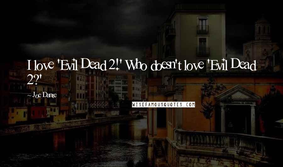 Joe Dante Quotes: I love 'Evil Dead 2!' Who doesn't love 'Evil Dead 2?'