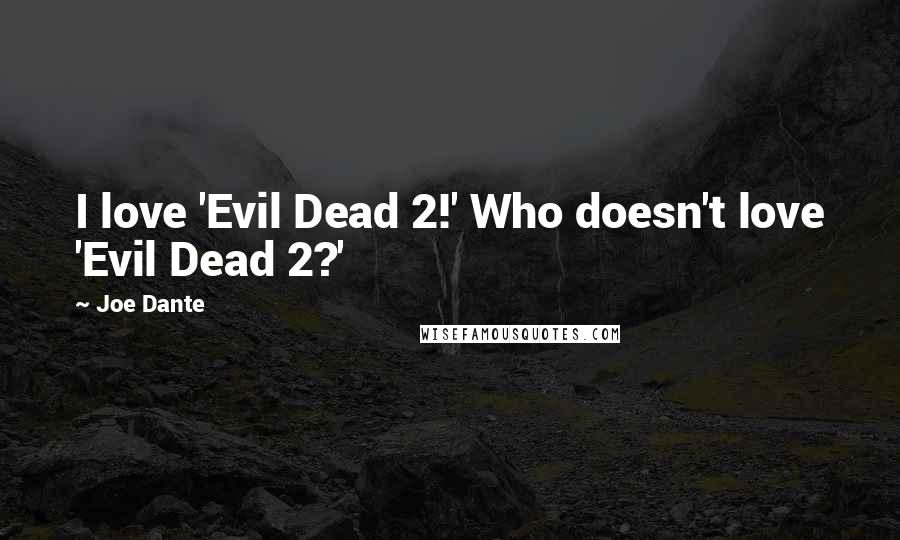 Joe Dante Quotes: I love 'Evil Dead 2!' Who doesn't love 'Evil Dead 2?'