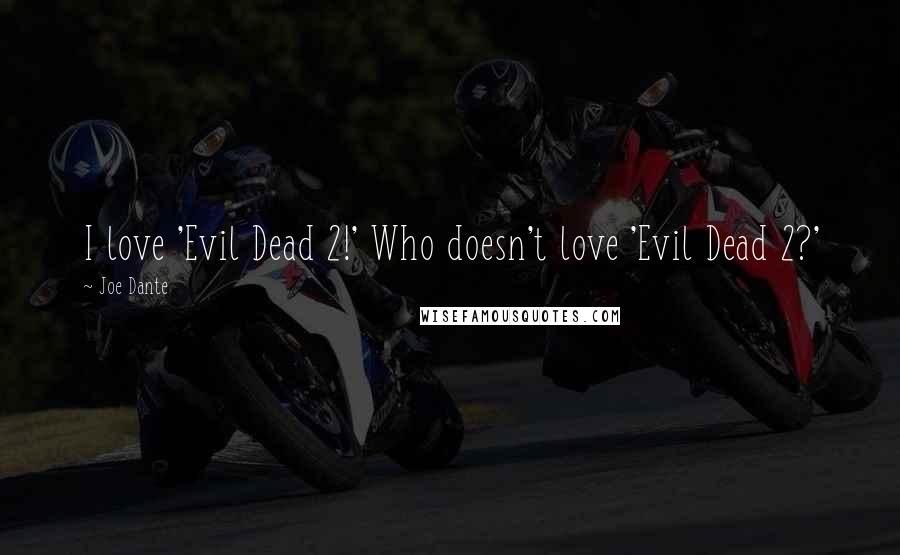 Joe Dante Quotes: I love 'Evil Dead 2!' Who doesn't love 'Evil Dead 2?'