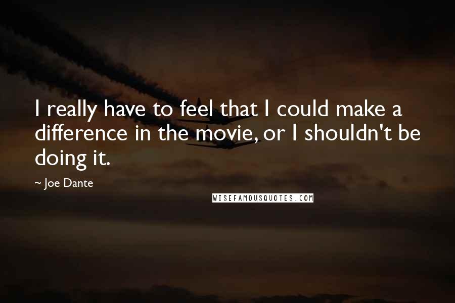 Joe Dante Quotes: I really have to feel that I could make a difference in the movie, or I shouldn't be doing it.